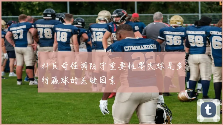 科瓦奇强调防守重要性零失球是多特赢球的关键因素