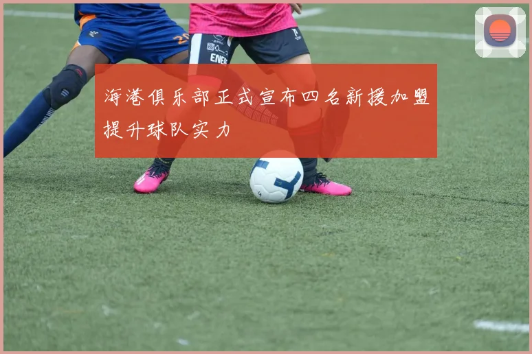 海港俱乐部正式宣布四名新援加盟提升球队实力