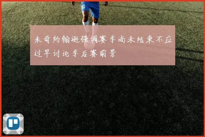 米奇约翰逊强调赛季尚未结束不应过早讨论季后赛前景