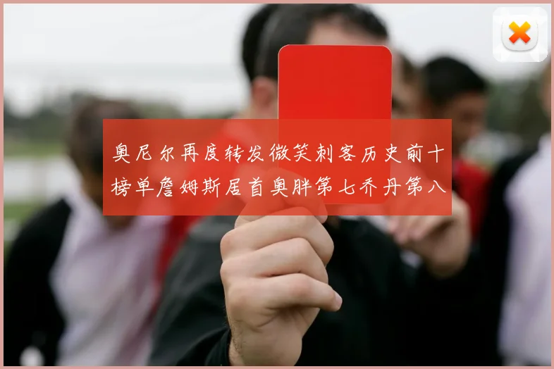 奥尼尔再度转发微笑刺客历史前十榜单詹姆斯居首奥胖第七乔丹第八引热议