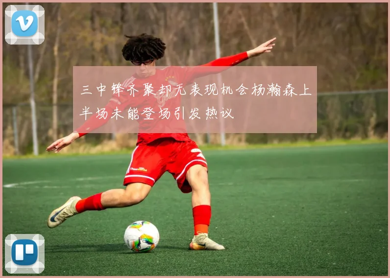 三中锋齐聚却无表现机会杨瀚森上半场未能登场引发热议