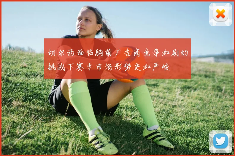 切尔西面临胸前广告商竞争加剧的挑战下赛季市场形势更加严峻
