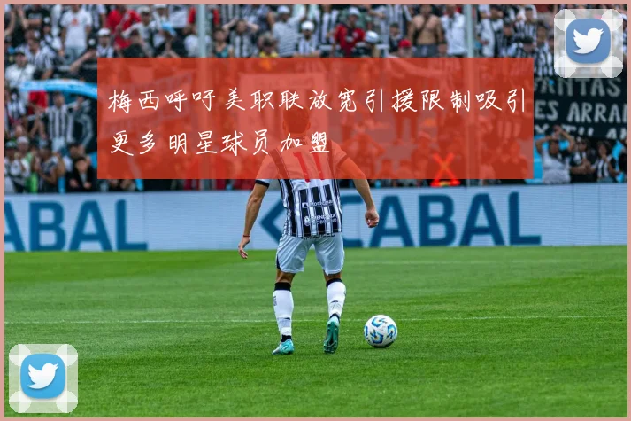 梅西呼吁美职联放宽引援限制吸引更多明星球员加盟