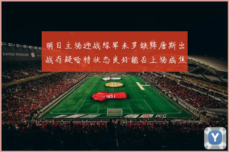 明日主场迎战绿军米罗缺阵唐斯出战存疑哈特状态良好能否上场成焦点