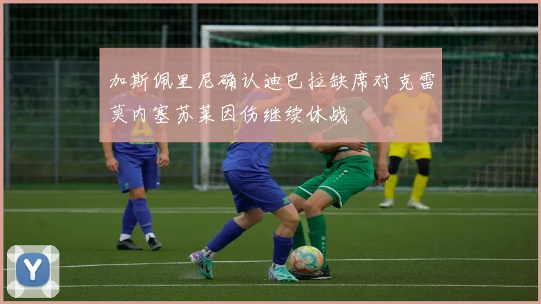 加斯佩里尼确认迪巴拉缺席对克雷莫内塞苏莱因伤继续休战