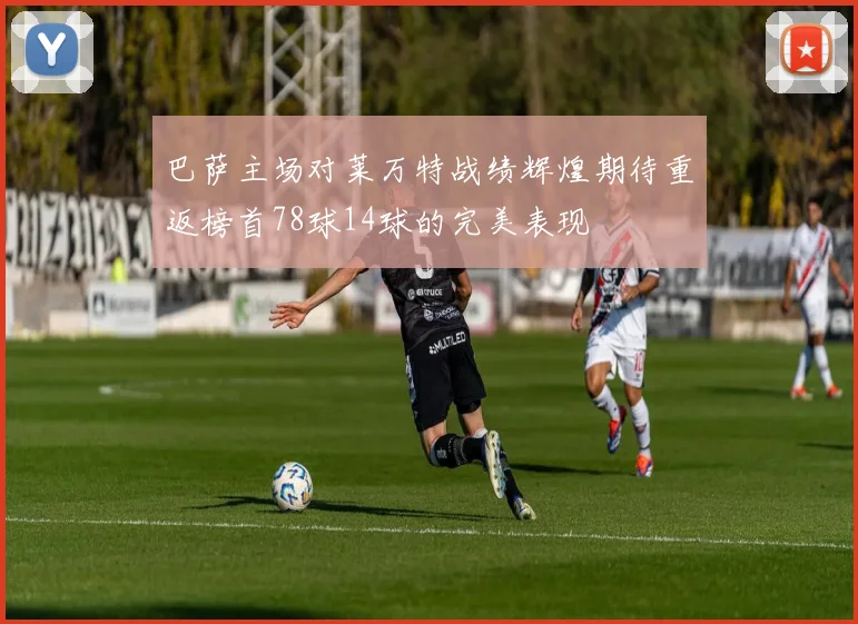 巴萨主场对莱万特战绩辉煌期待重返榜首78球14球的完美表现