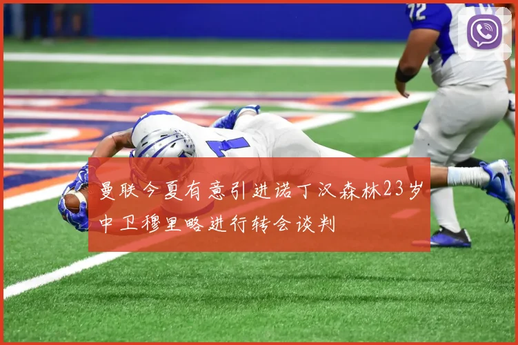 曼联今夏有意引进诺丁汉森林23岁中卫穆里略进行转会谈判