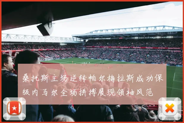 桑托斯主场逆转帕尔梅拉斯成功保级内马尔全场拼搏展现领袖风范