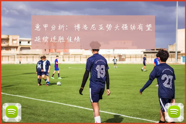 意甲分析：博洛尼亚势头强劲有望延续连胜佳绩
