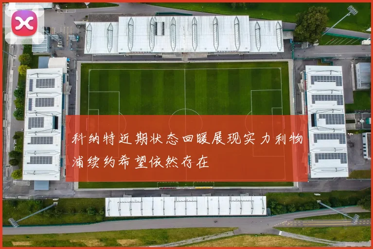 科纳特近期状态回暖展现实力利物浦续约希望依然存在