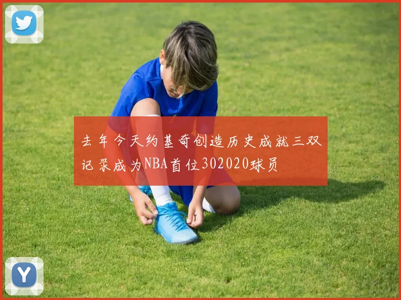 去年今天约基奇创造历史成就三双记录成为NBA首位302020球员