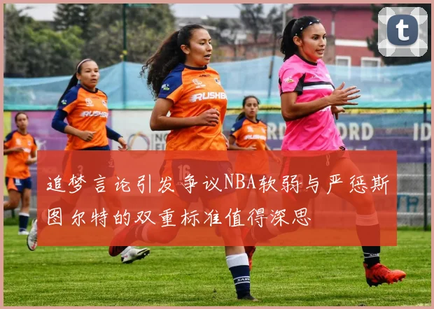 追梦言论引发争议NBA软弱与严惩斯图尔特的双重标准值得深思