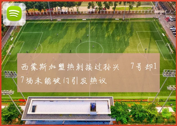 西蒙斯加盟热刺接过孙兴慜7号却17场未能破门引发热议