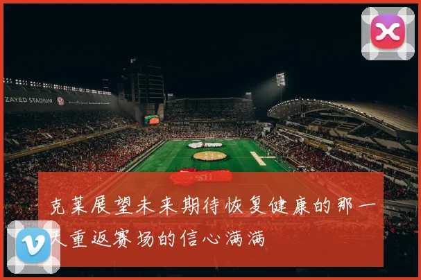克莱展望未来期待恢复健康的那一天重返赛场的信心满满