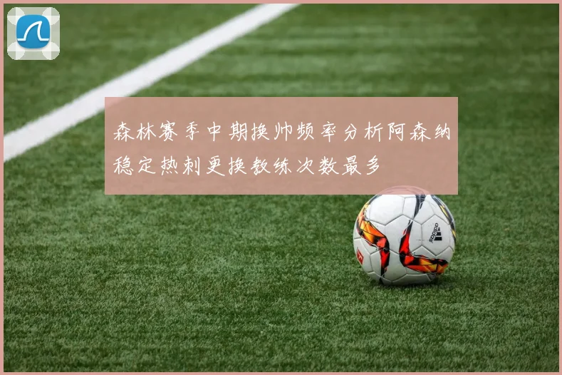 森林赛季中期换帅频率分析阿森纳稳定热刺更换教练次数最多